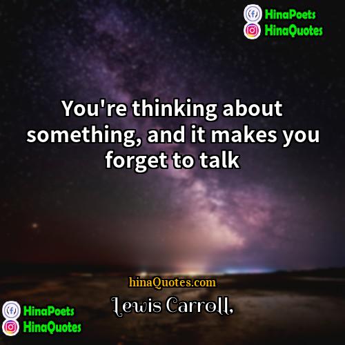 Lewis Carroll Quotes | You're thinking about something, and it makes